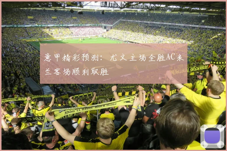 意甲精彩预测：尤文主场全胜AC米兰客场顺利取胜