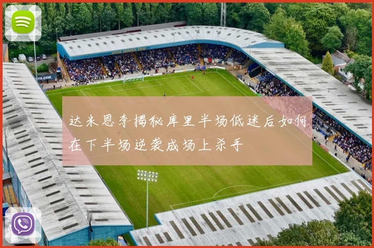 达米恩李揭秘库里半场低迷后如何在下半场逆袭成场上杀手